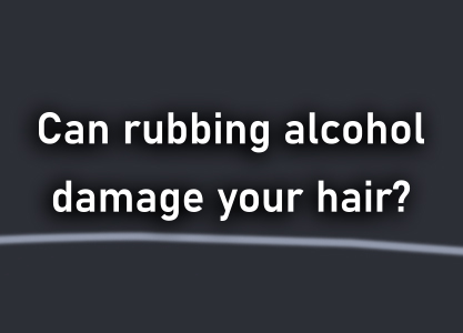 Can rubbing alcohol damage your hair?