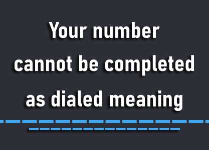 Your number cannot be completed as dialed meaning
